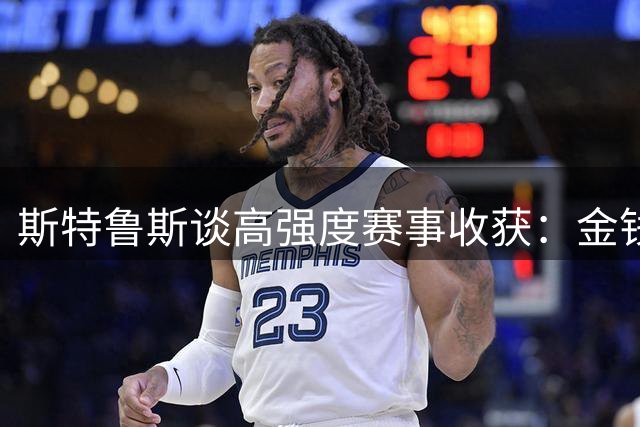斯特鲁斯谈高强度赛事收获：金钱与经验的完美结合