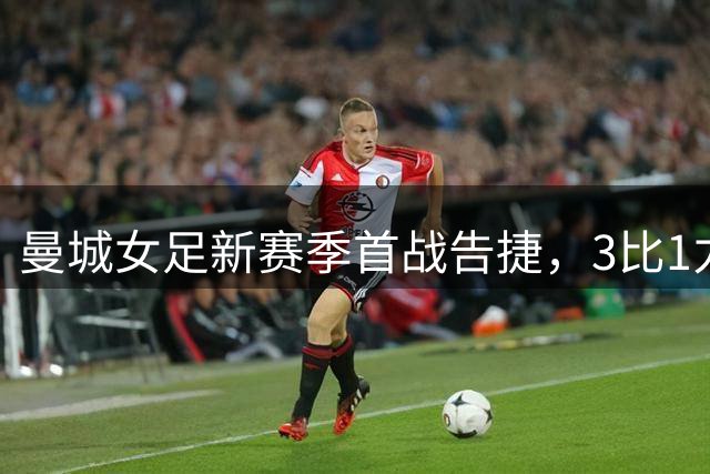 曼城女足新赛季首战告捷，3比1力克伯明翰城